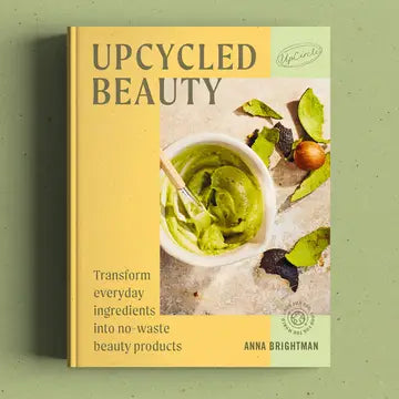 Upcycled Beauty: At home skincare recipes by Anna Brightman